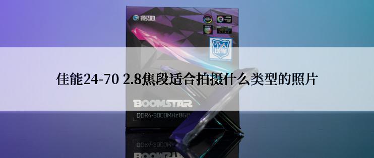 佳能24-70 2.8焦段适合拍摄什么类型的照片