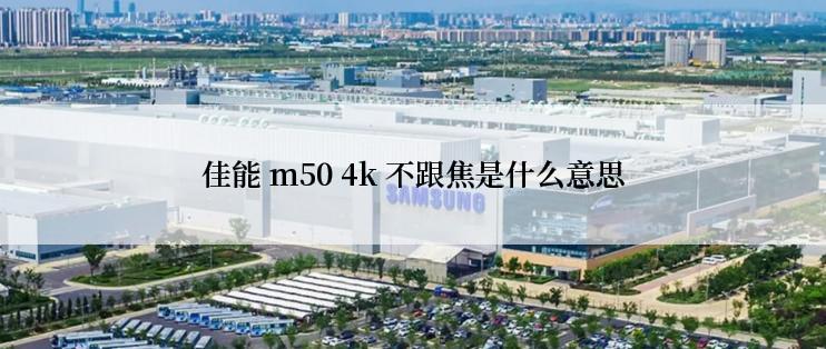 佳能 m50 4k 不跟焦是什么意思