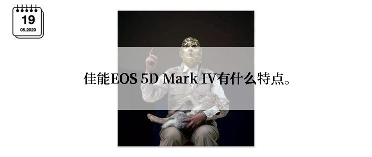 佳能EOS 5D Mark IV有什么特点。