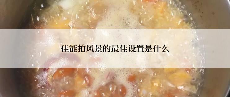 佳能拍风景的最佳设置是什么