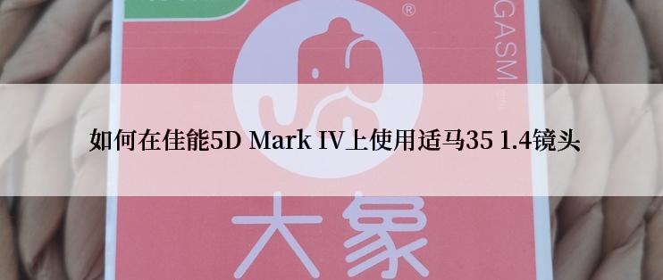  如何在佳能5D Mark IV上使用适马35 1.4镜头