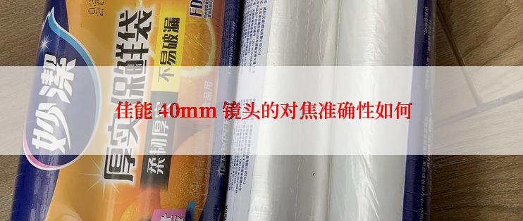  佳能 40mm 镜头的对焦准确性如何