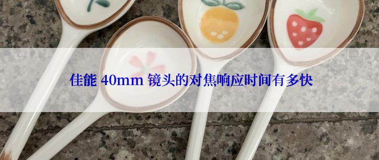  佳能 40mm 镜头的对焦响应时间有多快