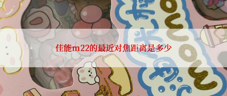 佳能m22的最近对焦距离是多少