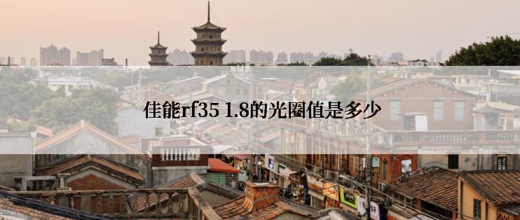  佳能rf35 1.8的光圈值是多少