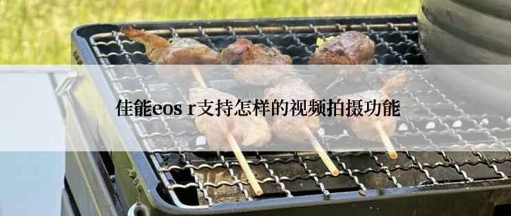  佳能eos r支持怎样的视频拍摄功能