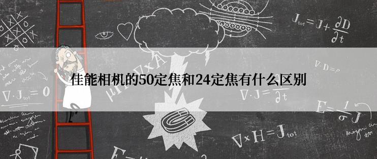 佳能相机的50定焦和24定焦有什么区别