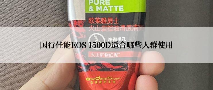 国行佳能EOS 1500D适合哪些人群使用