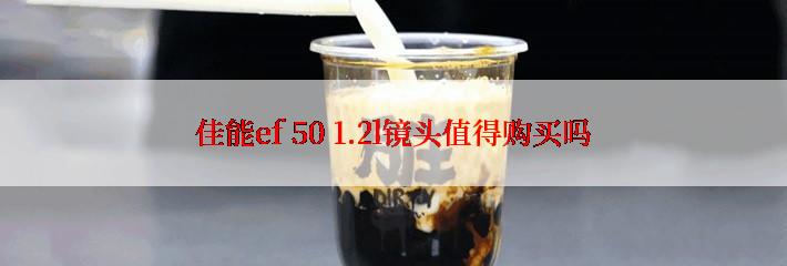 佳能ef 50 1.2l镜头值得购买吗