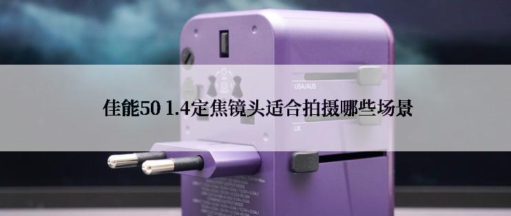  佳能50 1.4定焦镜头适合拍摄哪些场景