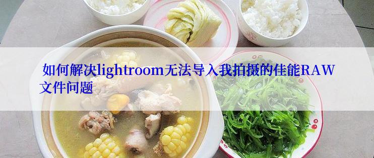  如何解决lightroom无法导入我拍摄的佳能RAW文件问题