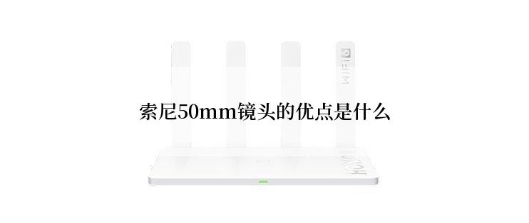 索尼50mm镜头的优点是什么