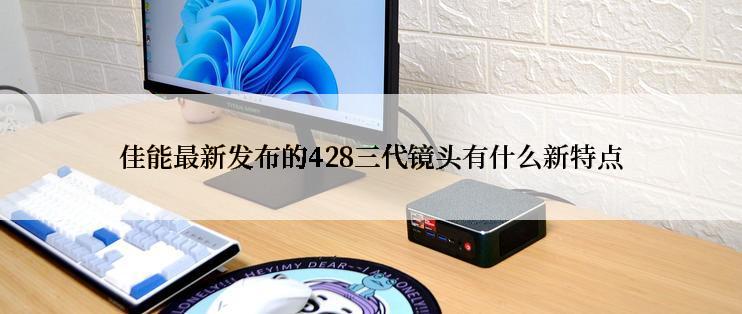 佳能最新发布的428三代镜头有什么新特点