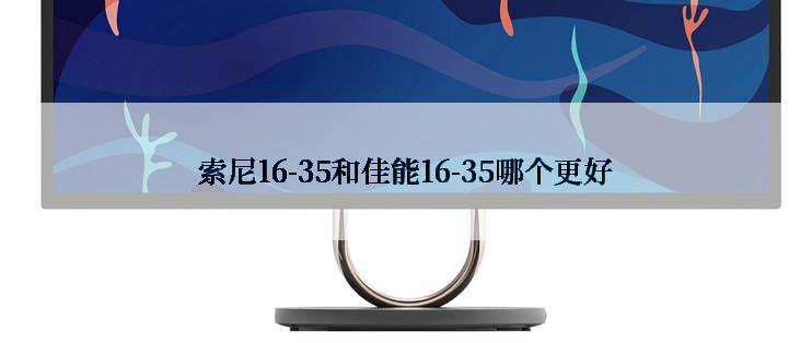 索尼16-35和佳能16-35哪个更好