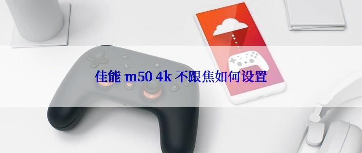 佳能 m50 4k 不跟焦如何设置