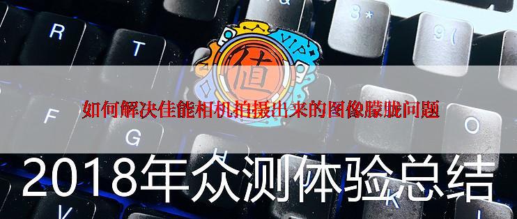  如何解决佳能相机拍摄出来的图像朦胧问题