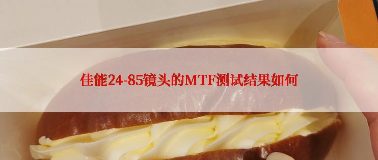 佳能24-85镜头的MTF测试结果如何