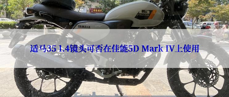 适马35 1.4镜头可否在佳能5D Mark IV上使用