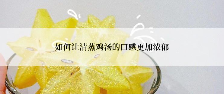 如何让清蒸鸡汤的口感更加浓郁