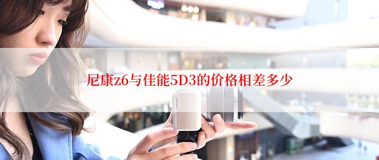 尼康z6与佳能5D3的价格相差多少