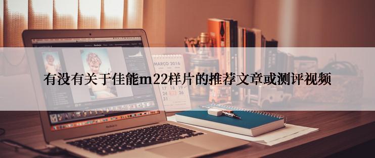 有没有关于佳能m22样片的推荐文章或测评视频