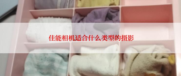  佳能相机适合什么类型的摄影