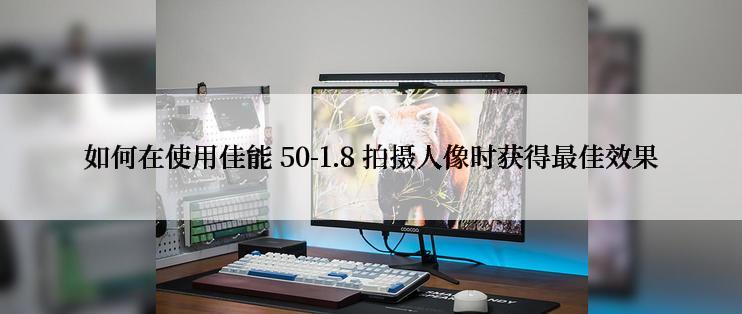 如何在使用佳能 50-1.8 拍摄人像时获得最佳效果