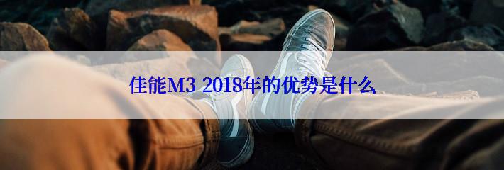 佳能M3 2018年的优势是什么