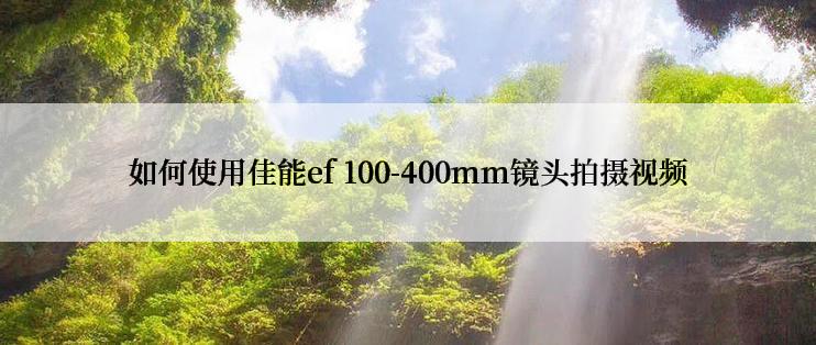 如何使用佳能ef 100-400mm镜头拍摄视频