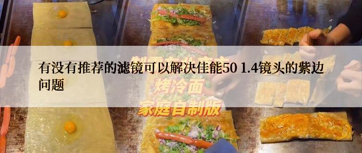 有没有推荐的滤镜可以解决佳能50 1.4镜头的紫边问题