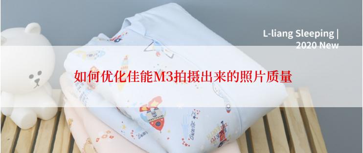  如何优化佳能M3拍摄出来的照片质量