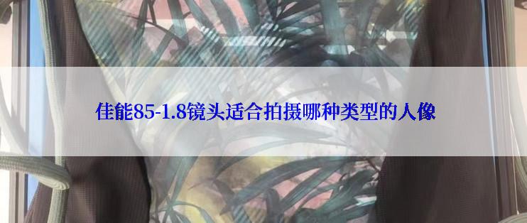  佳能85-1.8镜头适合拍摄哪种类型的人像