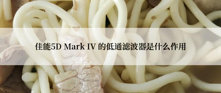 佳能5D Mark IV 的低通滤波器是什么作用