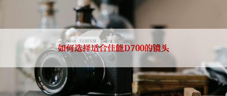 如何选择适合佳能D700的镜头