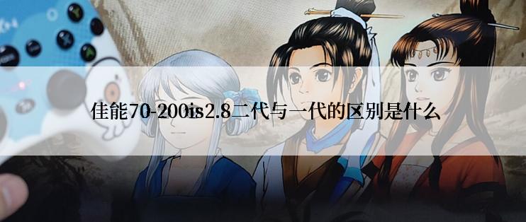  佳能70-200is2.8二代与一代的区别是什么