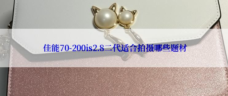  佳能70-200is2.8二代适合拍摄哪些题材