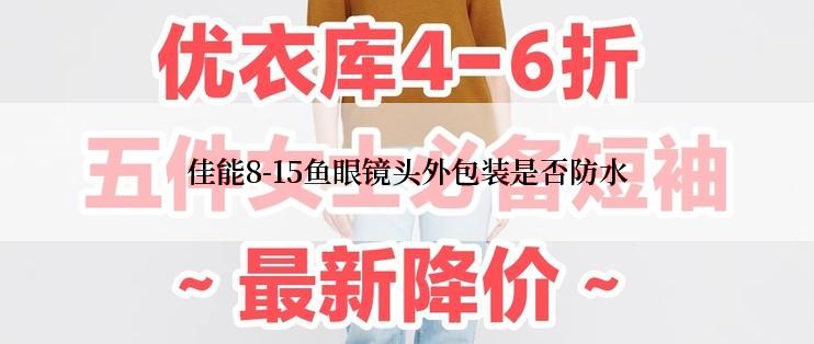 佳能8-15鱼眼镜头外包装是否防水