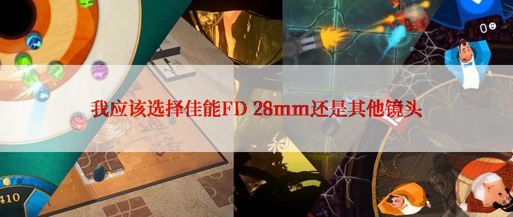 我应该选择佳能FD 28mm还是其他镜头