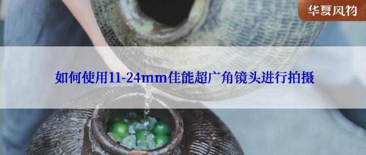  如何使用11-24mm佳能超广角镜头进行拍摄