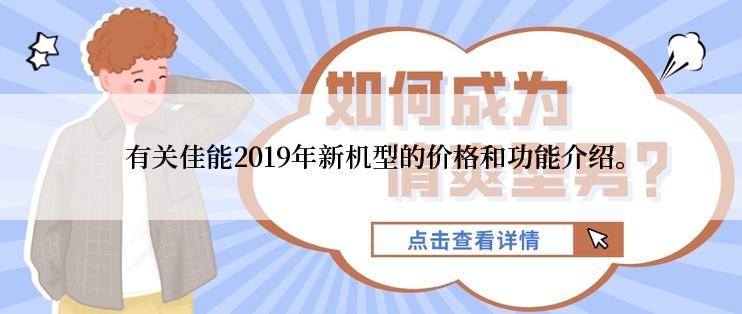  有关佳能2019年新机型的价格和功能介绍。