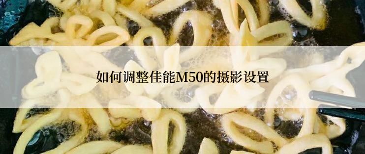 如何调整佳能M50的摄影设置