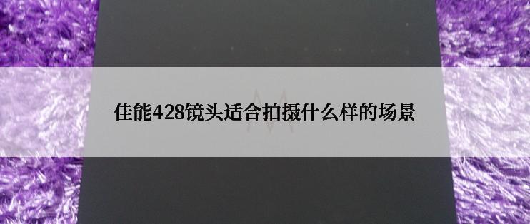 佳能428镜头适合拍摄什么样的场景