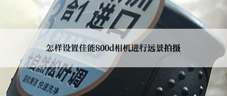 怎样设置佳能800d相机进行远景拍摄