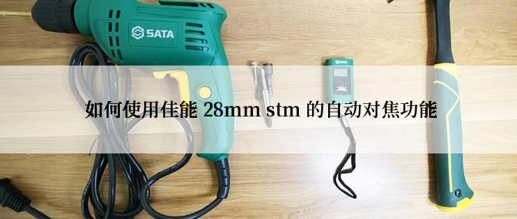  如何使用佳能 28mm stm 的自动对焦功能