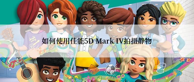 如何使用佳能5D Mark IV拍摄静物