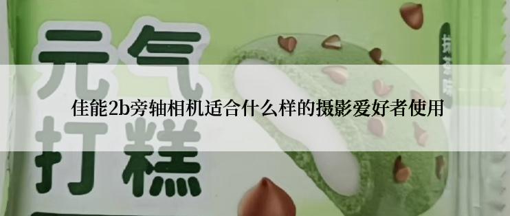  佳能2b旁轴相机适合什么样的摄影爱好者使用