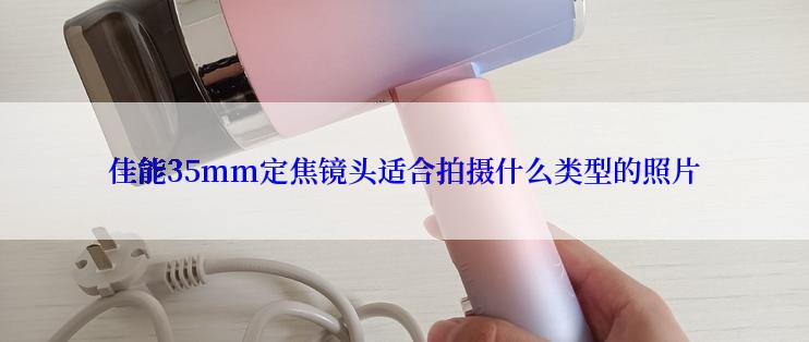 佳能35mm定焦镜头适合拍摄什么类型的照片