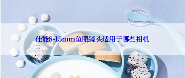 佳能8-15mm鱼眼镜头适用于哪些相机