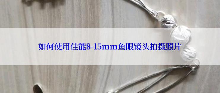 如何使用佳能8-15mm鱼眼镜头拍摄照片