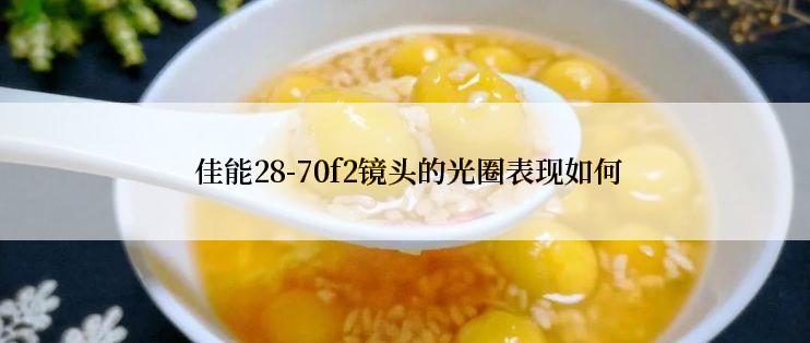  佳能28-70f2镜头的光圈表现如何